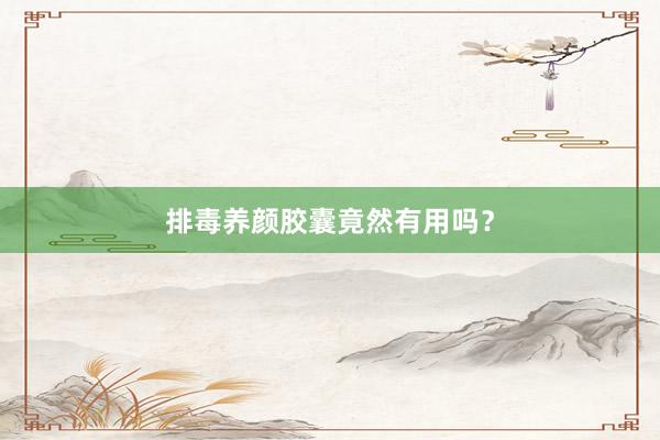 排毒养颜胶囊竟然有用吗？