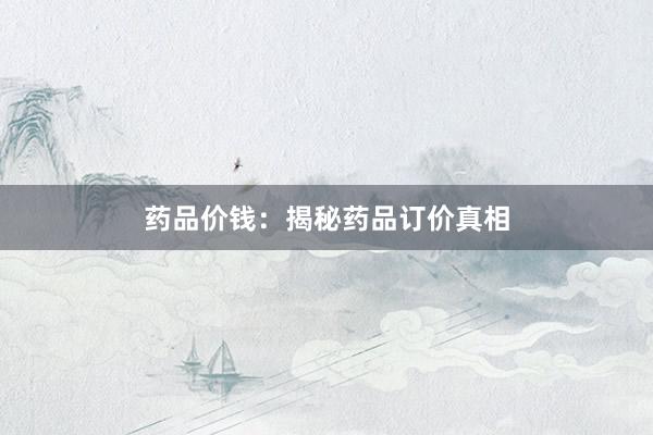 药品价钱：揭秘药品订价真相